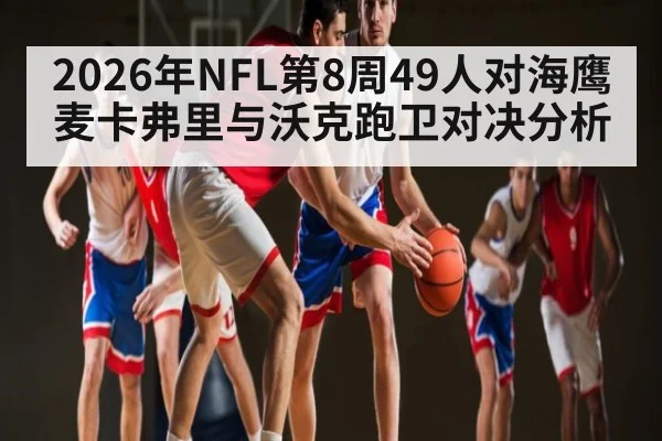 2026年NFL第8周49人对海鹰麦卡弗里与沃克跑卫对决分析